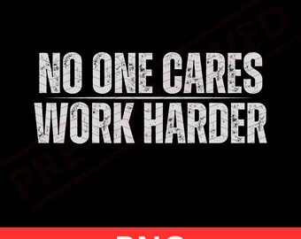 No One Cares Work Harder PNG