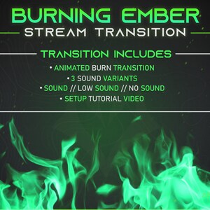 May include: A green and black digital graphic with the text "BURNING EMBER STREAM TRANSITION" and a list of features: "ANIMATED BURN TRANSITION", "3 SOUND VARIANTS", "SOUND // LOW SOUND // NO SOUND", and "SETUP TUTORIAL VIDEO".