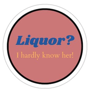 Liquor? I hardly know her! Sticker