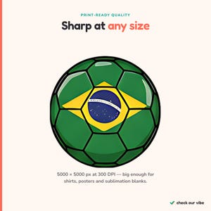 May include: A digital illustration of a football featuring the green, yellow, and blue flag of Brazil. The text reads: PRINT-READY QUALITY, Sharp at any size, 5000 x 5000 px at 300 DPI &mdash; big enough for shirts, posters and sublimation blanks, check our vibe.
