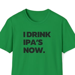 Op de afbeelding: Groen T-shirt met zwarte tekst die "I drink IPA's now." luidt.