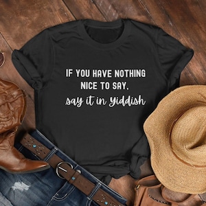 If You Have Nothing Nice to Say TShirt, Yiddish Shirt, Funny Shirt, Sarcastic Sayings Shirt for Yiddish Speaker, Gift for Yiddish Lover