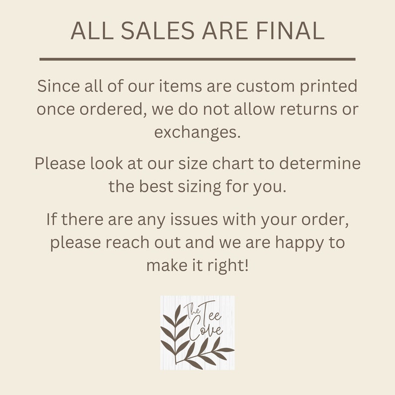May include: Text graphic with the words "ALL SALES ARE FINAL" in all caps. The text is followed by a paragraph explaining that all items are custom printed and therefore returns or exchanges are not allowed. The text also includes a size chart recommendation and a customer service message. The graphic includes a logo with the words "The Tee Cove" in a stylized font.
