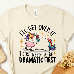 I&#39;ll Get Over It, I Just Need To Be Dramatic First Shirt – Funny Unicorn Sweatshirt, Perfect Gift for Unicorn Lovers & Animal Lovers Alike!