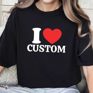 I Love Custom Shirt, Personalized I Love Shirt, I Love Shirt,I Heart Custom Shirt, Custom Valentines Day Gift, Custom I Love Shirt