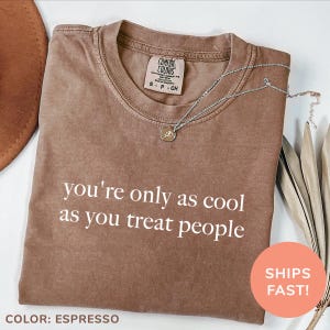 Comfort Colors® You're Only As Cool As You Treat People Shirt, Positive Affirmation Shirt, Kindness Shirt, Motivational Shirt for Women