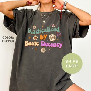 Comfort Colors® Radicalized By Basic Decency Shirt, Feminist Shirt, Political Resistance Shirt, Social Justice Shirt, Trendy Shirt for Women