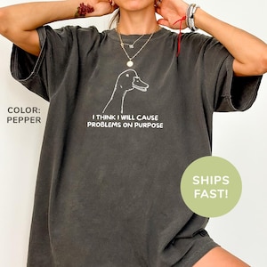 Comfort Colors® I Think I Will Cause Problems On Purpose Shirt Funny Goose Shirt Silly Goose Shirt Sarcasm Shirt Funny Meme Shirt