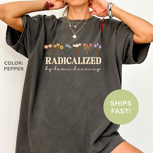 Comfort Colors® Radicalized By Basic Decency Shirt, Feminist Shirt, Political Resistance Shirt, Social Justice Shirt, Trendy Shirt for Women