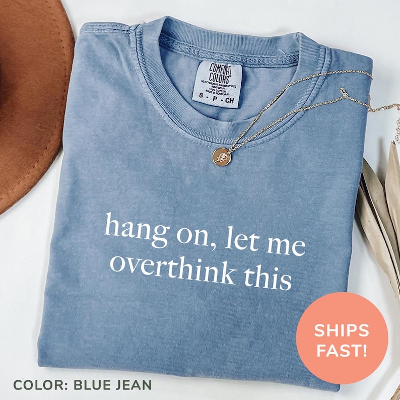a t - shirt that says hang on, let me overthink this