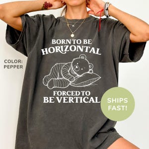 Comfort Colors® Born To Be Horizontal Forced To Be Vertical Shirt, Funny Shirt, Silly Meme Shirt, Gift for Her, Weird Shirt for Women