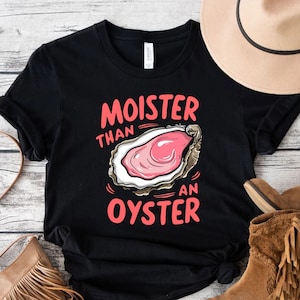Moister Than An Oyster Shirt,Funny Graphic Tee,Unique Humor T-Shirt,Fun Apparel Sweatshirt,Cool Gift Idea,Trendy Casual Wear