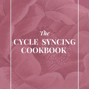 The Cycle Syncing Cookbook: A simple cookbook to help you balance your hormones.