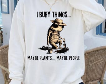 I Bury Things Maybe Plants Maybe People Shirt, Unisex Funny Shirt