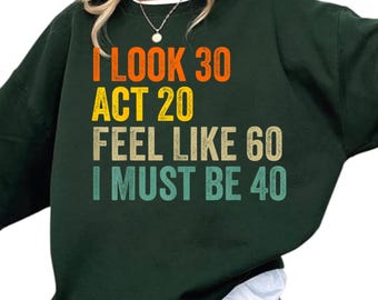 I Look 30 Act 20 Feel Like 60 I Must Be 40 Shirt