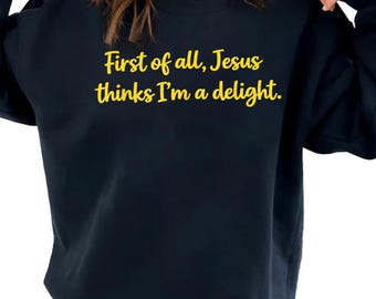 First of All Jesus Thinks I'm A Delight Christian Humor Shirt