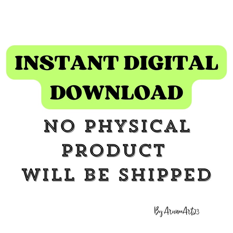 May include: A digital graphic featuring the black text INSTANT DIGITAL DOWNLOAD on a light green background, followed by the black text NO PHYSICAL PRODUCT WILL BE SHIPPED, and the signature By AruneeArt23 in the bottom right corner.