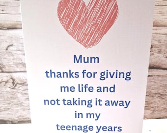 Mum thanks for giving me life and not taking it away in my teenage years,mothers day card, funny mothers day card, birthday card for mum