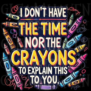 I don&#39;t have the time nor the crayons to explain this to you png digital download funny printable T-shirt Mug Totes instant download sarcasm