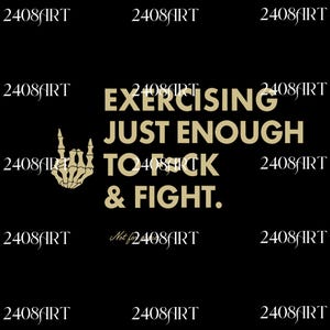 May include: Black background with the text "EXERCISING JUST ENOUGH TO F*CK & FIGHT" in a gold color. A gold skeleton hand is also present. The words "2408ART" are in the corners.