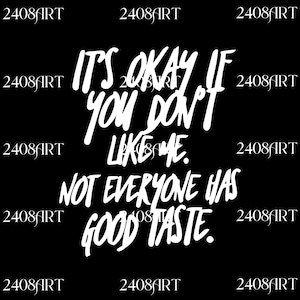 May include: Black background with white text that reads "IT'S OKAY IF YOU DON'T LIKE ME. NOT EVERYONE HAS GOOD TASTE." The text is in a handwritten style. The words "2408ART" are in the corners.