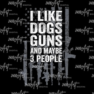 May include: Black graphic design with the text "I LIKE DOGS GUNS AND MAYBE 3 PEOPLE" in white, with a distressed American flag and gun silhouettes. The background is black with the artist's signature in white.