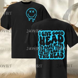 May include: Black t-shirt with a blue smiley face graphic on the front and text on the back that reads "I GIVE GOOD HEAD TO MAKE UP FOR THE FACT THAT I'M NOT RIGHT IN THE HEAD."