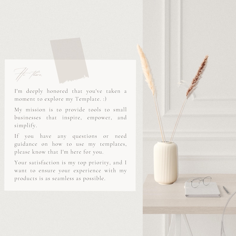 May include: A white vase with a textured surface holds dried pampas grass on a white table with a white notebook and glasses. The text on the white card reads: "I'm deeply honored that you've taken a moment to explore my Template. :) My mission is to provide tools to small businesses that inspire, empower, and simplify. If you have any questions or need guidance on how to use my templates, please know that I'm here for you. Your satisfaction is my top priority, and I want to ensure your experience with my products is as seamless as possible."