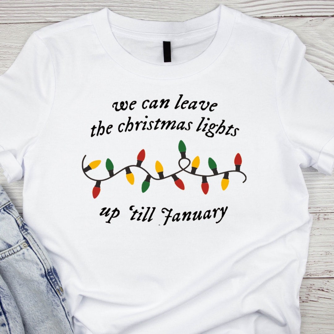 We Can Leave the Christmas Lights up 'til January Shirt, Christmas