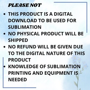 Op de afbeelding: Een blauwe en witte tekstafbeelding met de woorden "PLEASE NOT" in vetgedrukt, gevolgd door vier opsommingstekens. De opsommingstekens geven aan dat dit product een digitale download is die moet worden gebruikt voor sublimatie, dat er geen fysiek product wordt verzonden, dat er geen restitutie wordt gegeven vanwege de digitale aard van dit product en dat kennis van sublimatieprinten en apparatuur nodig is.