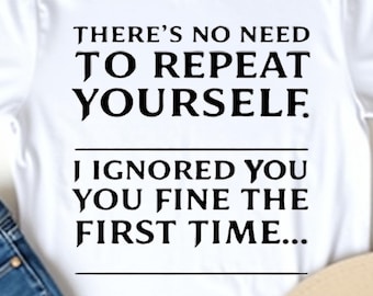 May include: White t-shirt with the text "THERE'S NO NEED TO REPEAT YOURSELF. I IGNORED YOU YOU FINE THE FIRST TIME..." paired with blue jeans and a beige hat.