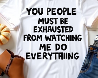 You People Must Be Exhausted From Watching Me Do Everything T-Shirt, Funny Sarcastic Quote for , Dry Humor Attitude Shirt, Bold Relatable