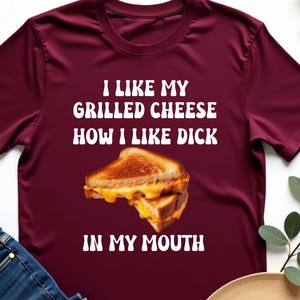 I Like My Grilled Cheese How I Like D*ck In My Mouth T-Shirt, Funny Inappropriate Adult Humor Tee, Hilarious Dirty Joke Shirt, Bold NSFW