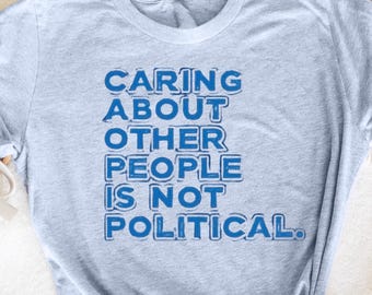 Caring About Other People Is Not Political Funny Saying T-Shirt, Kindness Over Politics Shirt, Funny Quote Tee, Love and Compassion Shirt,