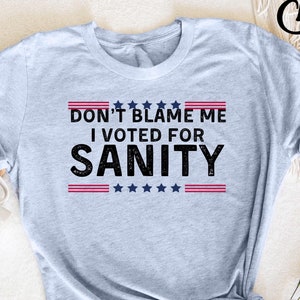 Don&#39;t Blame Me I Voted For Sanity Tee, Funny Political, Election Humor, Political Statement, Voting Humor, Sanity Voter, Political Awareness