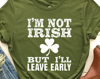 I&#39;m Not Irish But I&#39;ll Leave Early Shirt, Funny St Patrick&#39;s Day Shirt, Irish Humor, Leprechaun Party Shirt, St Patty&#39;s Day, Funny Drinking