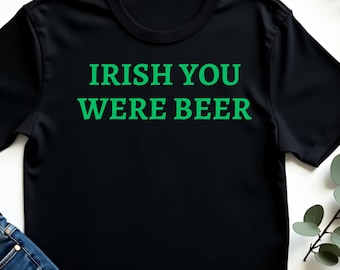 Funny Irish You Were Beer T-Shirt, St. Paddy’s Day Shamrock, Hilarious St. Patrick’s Drinking , Irish Pub Party Outfit, Lucky Clover Humor