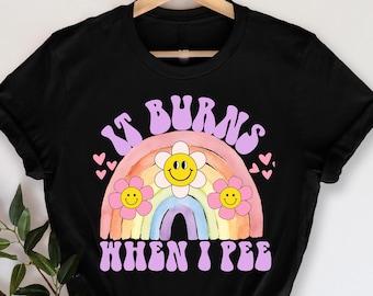 It Burns When I Pee T-Shirt, Funny Sarcastic , Adult Humor Shirt, Adulting T-Shirt, Funny Women Outfit, Funny Meme Shirt, Offensive Humor,