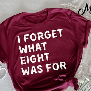 I Forget What 8 Was For T-Shirt, Adult Humor Shirt, Adulting T-Shirt,  Humor T-Shirt, Novelty Shirts, Funny Women Outfit, Sarcastic T-Shirt