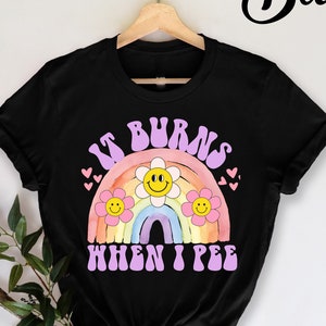 It Burns When I Pee T-Shirt, Funny Sarcastic , Adult Humor Shirt, Adulting T-Shirt, Funny Women Outfit, Funny Meme Shirt, Offensive Humor,