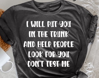 I Will Put You In the Trunk T Shirt, Funny Shirts T-Shirt, Humor Novelty Shirts, Sassy Shirt, Funny Women Tee, Funny Shirt, Sarcastic Shirt,