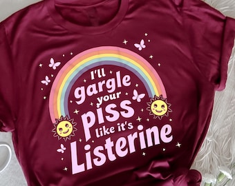 May include: A maroon t-shirt with a rainbow, suns, and butterflies printed on the front. The text on the shirt reads "I'll gargle your piss like it's Listerine".