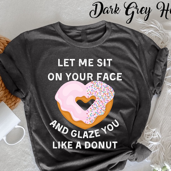 Let me sit on your face and glaze you like a donut T-Shirt, Funny Rude T-Shirt, Sarcasm Quotes, Humorous Shirt, Funny Women, Novelty T-shirt