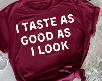 I Taste As Good As I Look, Funny T-Shirt, Gift For Mom, Gift For Dad, Funny Sarcastic Tee, Sarcastic Quotes, Funny Sarcastic Outfit, Sassy