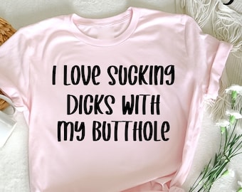 I Love Sucking Dicks With My Butthole T-Shirt, Adult Humor, Offensive Adult Humour,  Funny Shirts, Sarcasm Funny Shirt, Shirts With Sayings