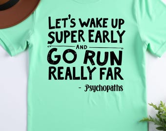 Let’s Wake Up Super Early and Go Run Really Far Psychopaths  , Funny Distance Runner Quote for Men and Women, Ironic Running Team Humor