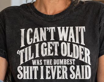 I Can't Wait 'Til I Get Older T-Shirt, Funny Aging Quote with Sarcastic Punchline