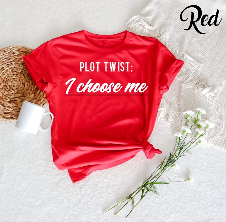 May include: Red t-shirt with the text "PLOT TWIST: I choose me" printed in white.