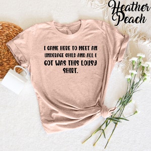 Ich kam hierher, um ein minderjähriges Kind zu treffen, das ich bekommen habe, war dieses miese T-Shirt, sarkastisches Shirt, lustiges Zitat-Shirt, lustiges Erwachsenen-Shirt, sarkastisches Zitat