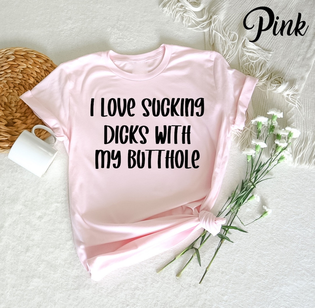 I Love Sucking Dicks With My Butthole T-shirt, Adult Humor, Offensive Adult  Humour, Funny Shirts, Sarcasm Funny Shirt, Shirts With Sayings - Etsy